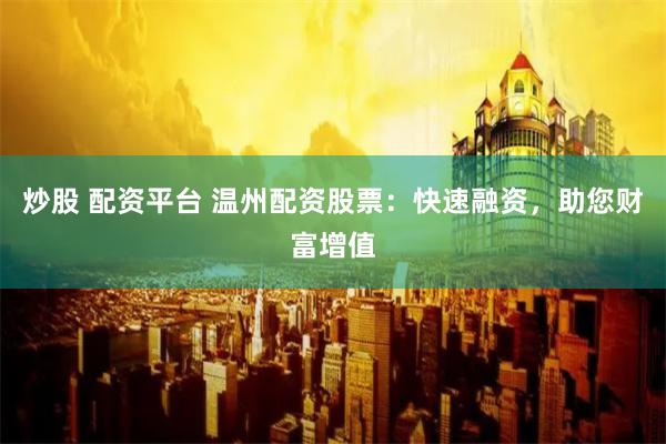 炒股 配资平台 温州配资股票：快速融资，助您财富增值