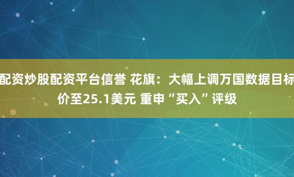 配资炒股配资平台信誉 花旗：大幅上调万国数据目标价至25.1美元 重申“买入”评级