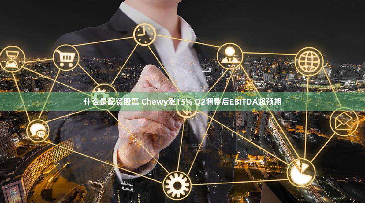 什么是配资股票 Chewy涨15% Q2调整后EBITDA超预期